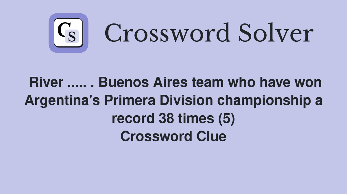 River ..... . Buenos Aires team who have won Argentina's Primera Division championship a record 38 times (5) Crossword Clue