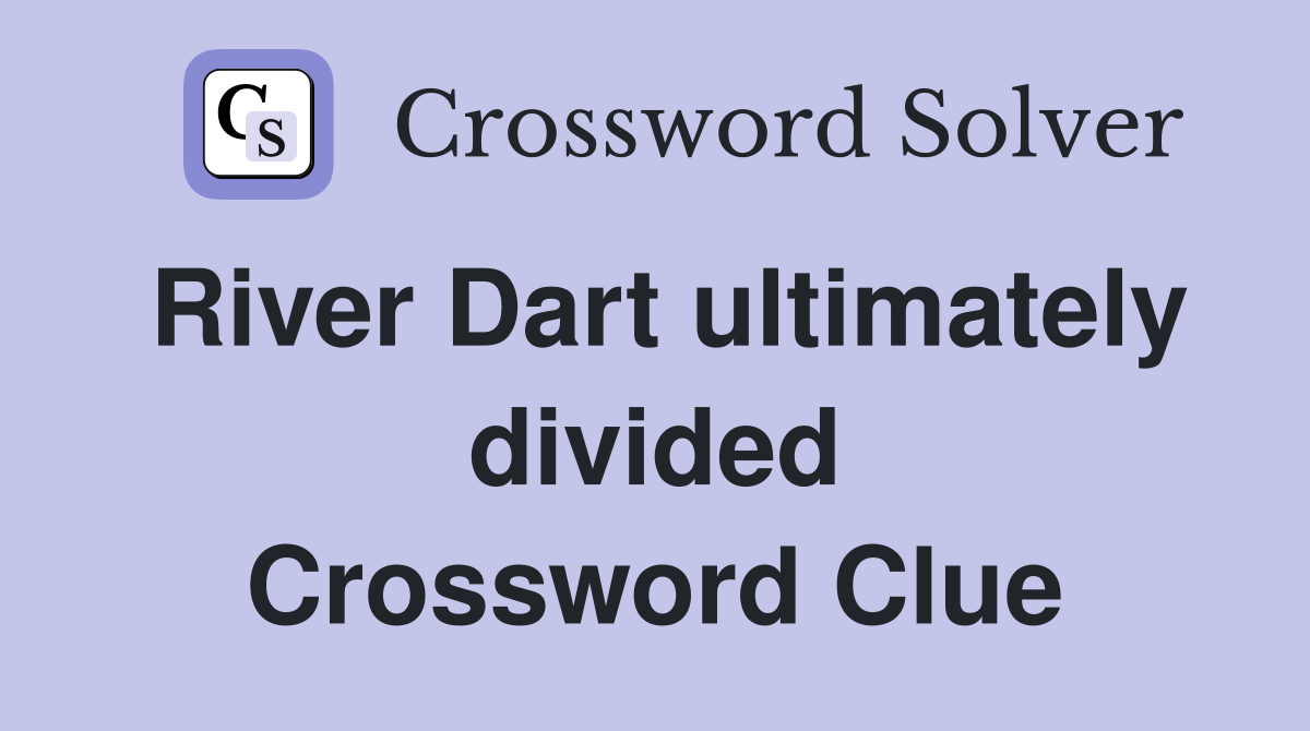 River Dart ultimately divided Crossword Clue