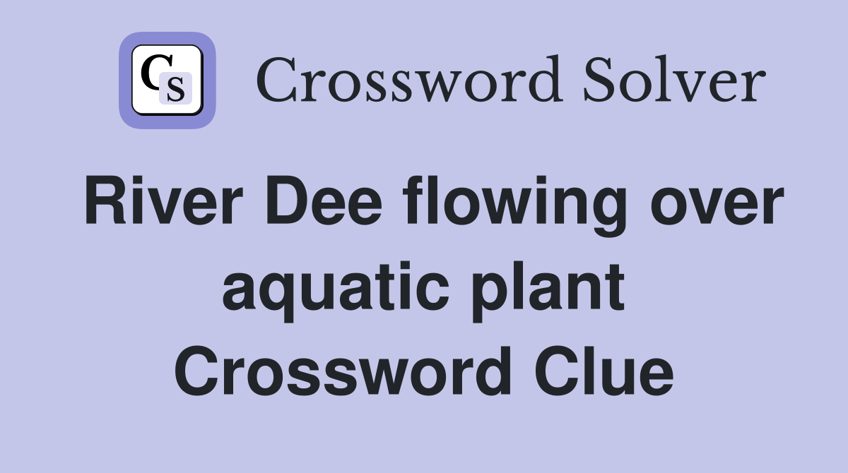 River Dee flowing over aquatic plant Crossword Clue