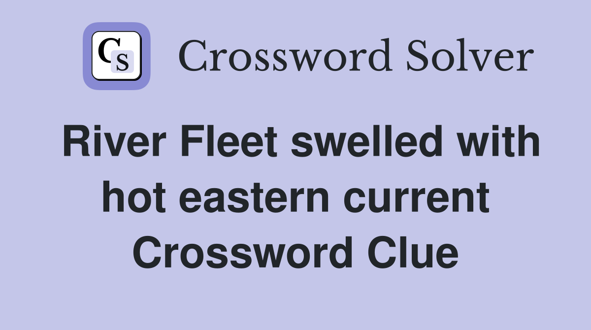 River Fleet swelled with hot eastern current Crossword Clue