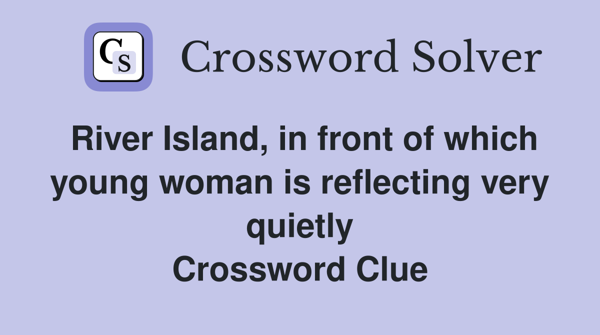 River Island, in front of which young woman is reflecting very quietly Crossword Clue