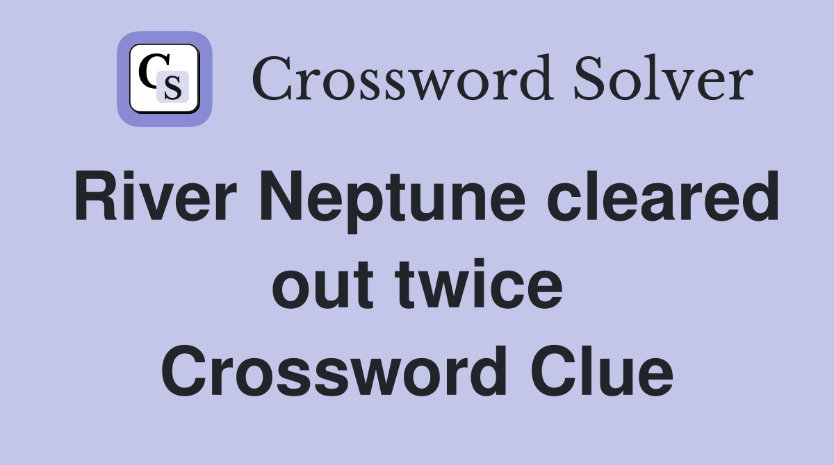 River Neptune cleared out twice Crossword Clue