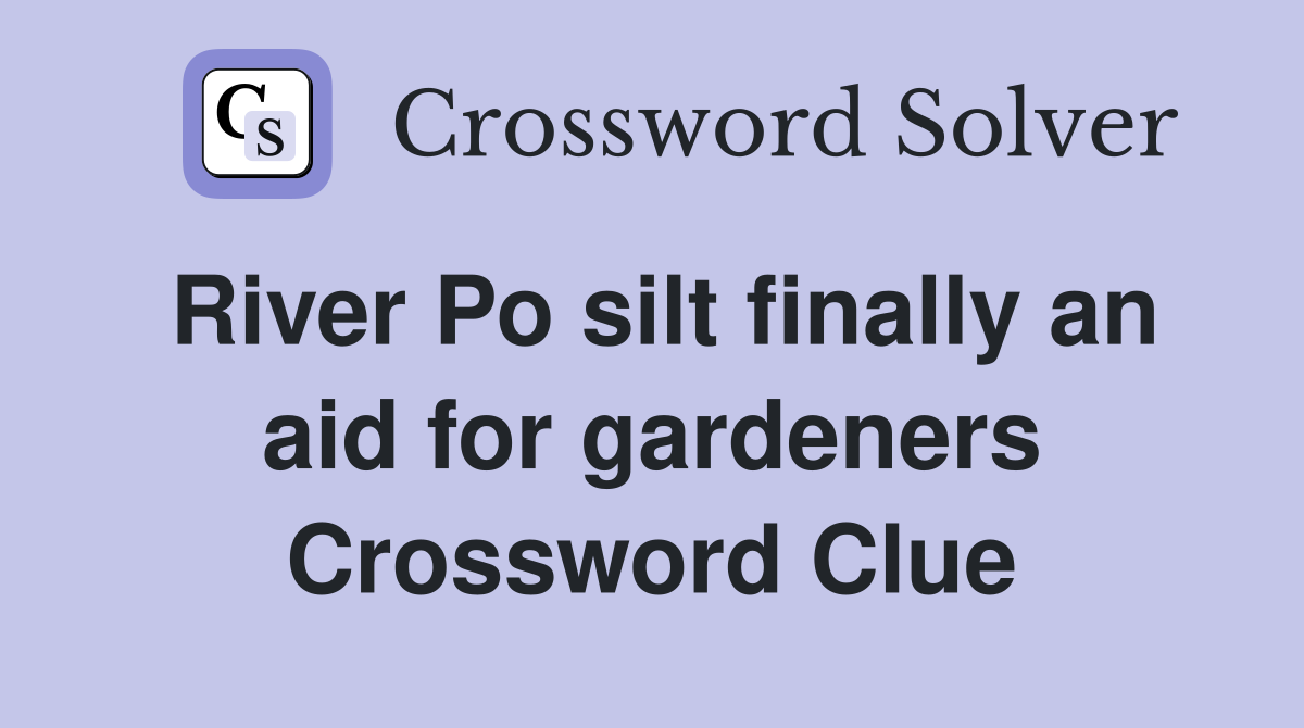 River Po silt finally an aid for gardeners Crossword Clue