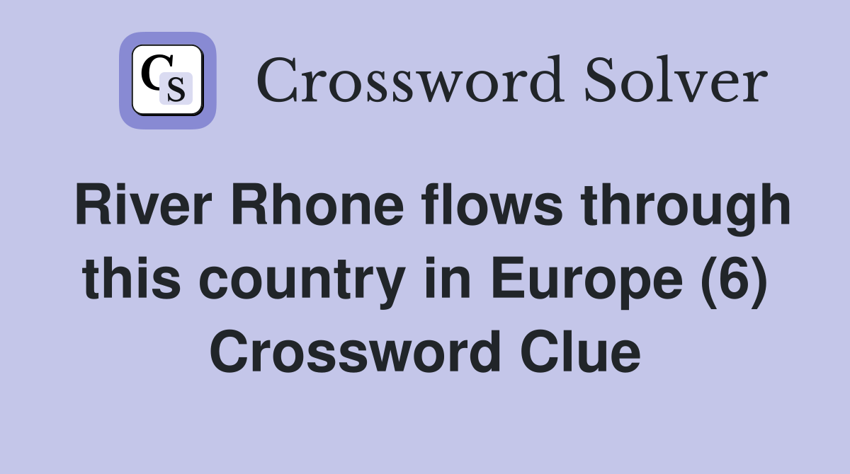 River Rhone flows through this country in Europe (6) Crossword Clue