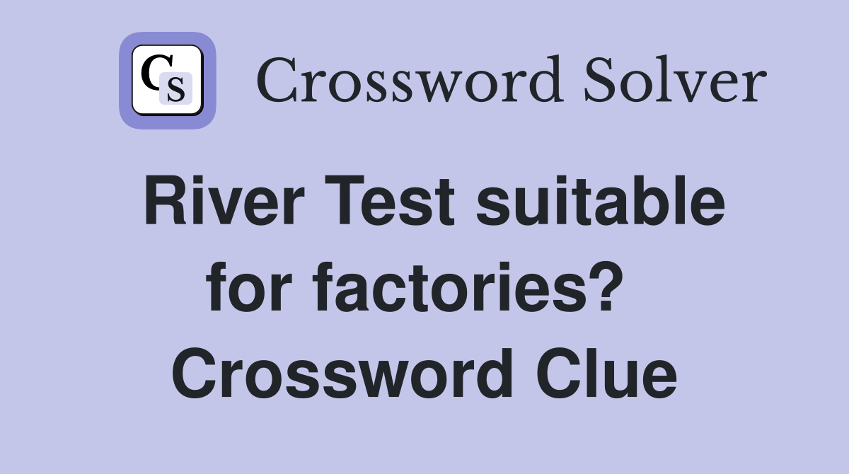River Test suitable for factories?  Crossword Clue