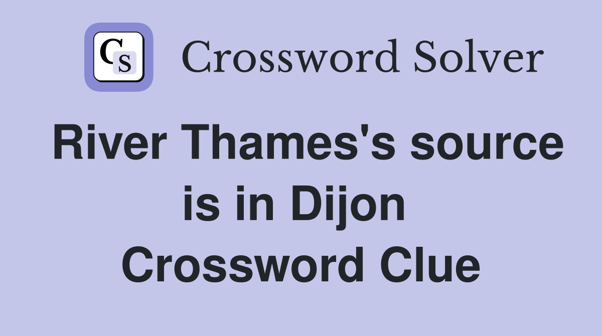 River Thames's source is in Dijon  Crossword Clue