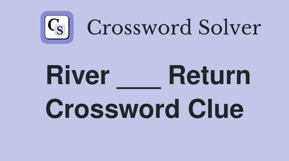 River ___ Return Crossword Clue