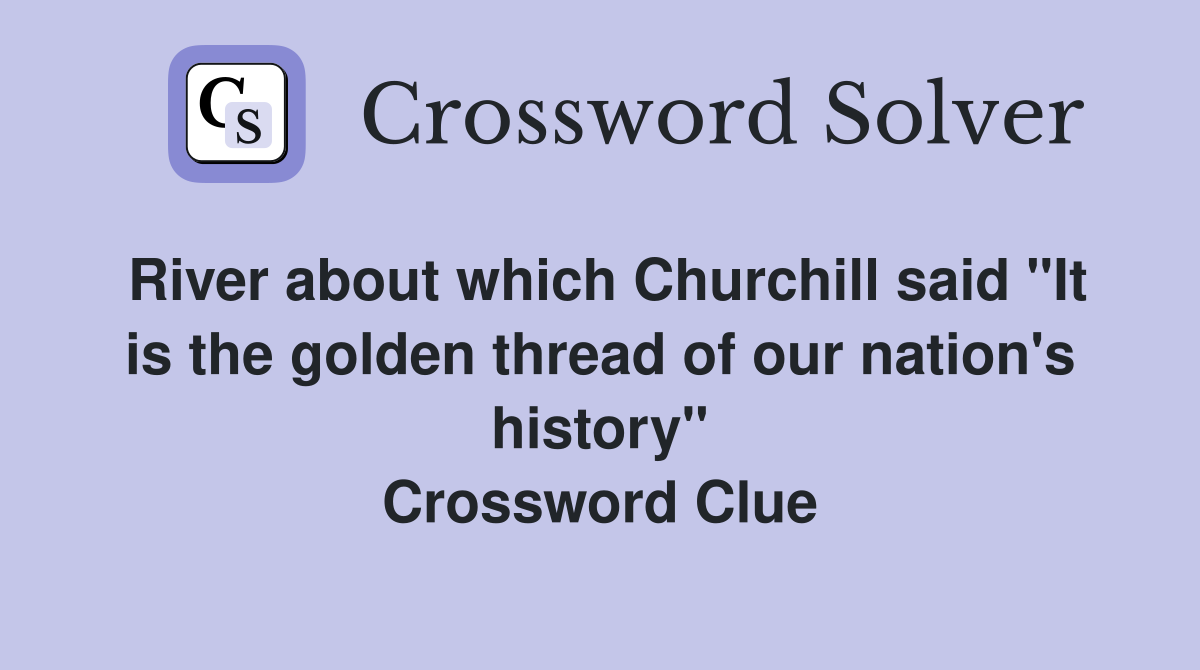 River about which Churchill said "It is the golden thread of our nation's history" Crossword Clue