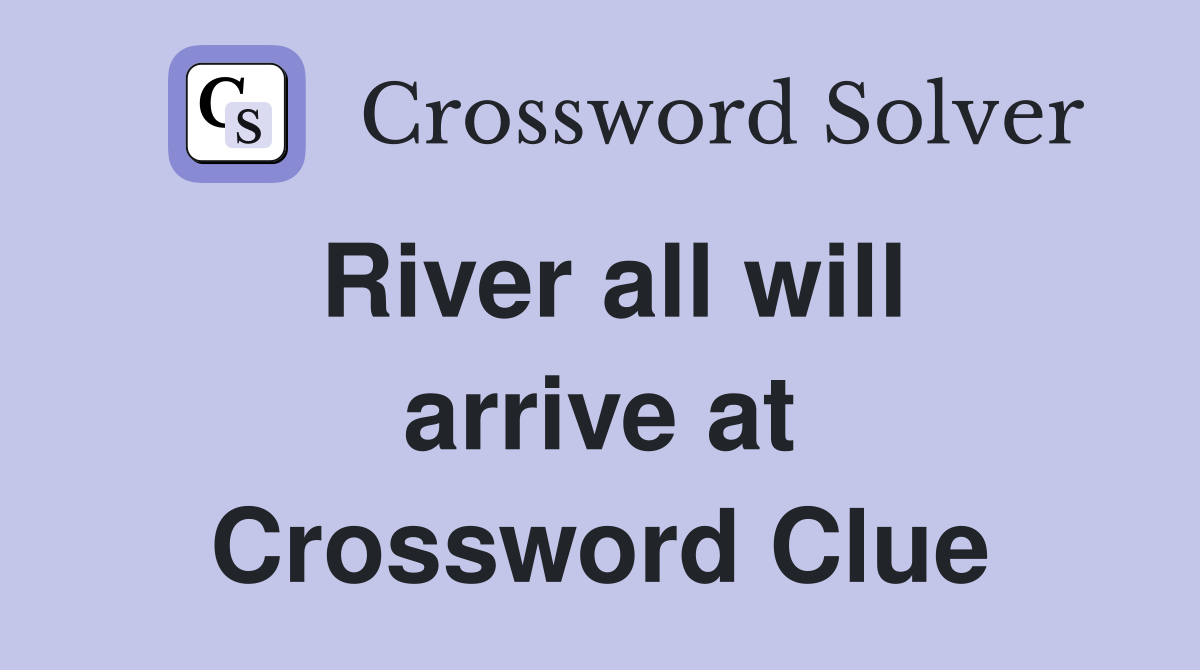 River all will arrive at Crossword Clue