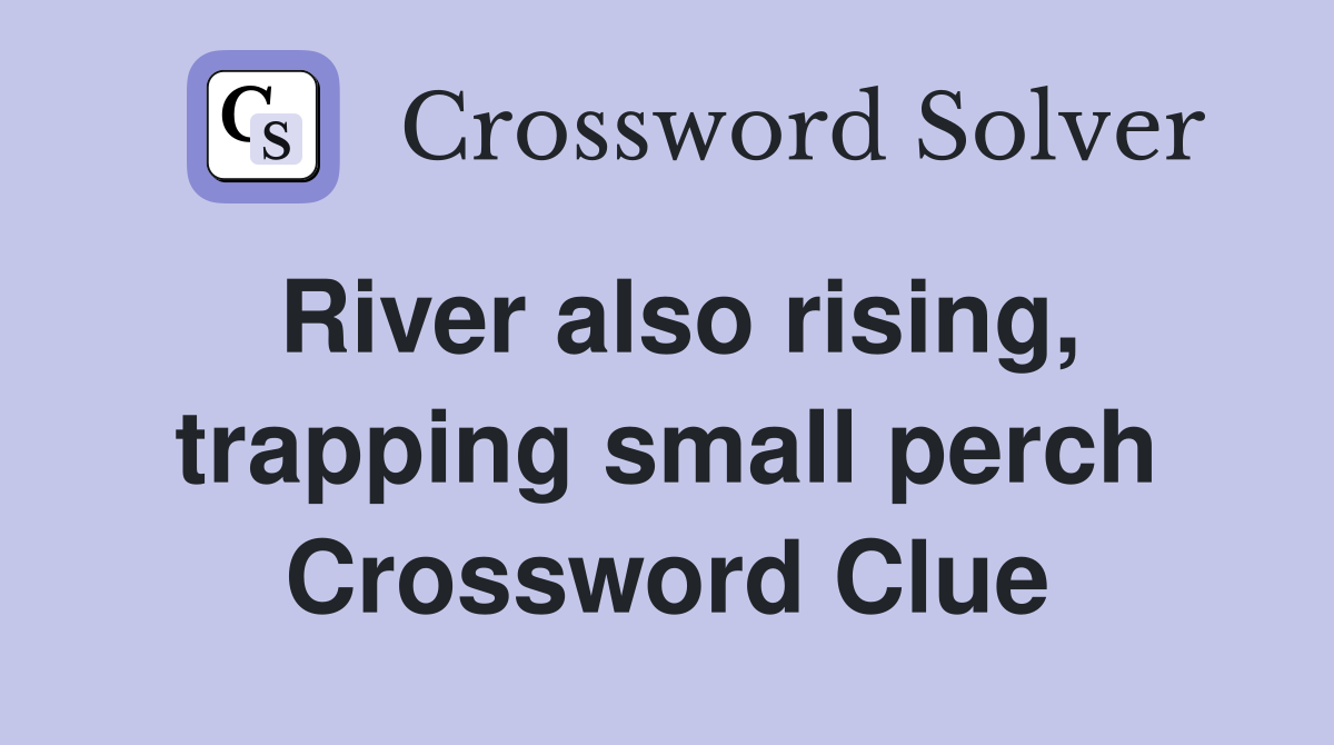 River also rising, trapping small perch Crossword Clue