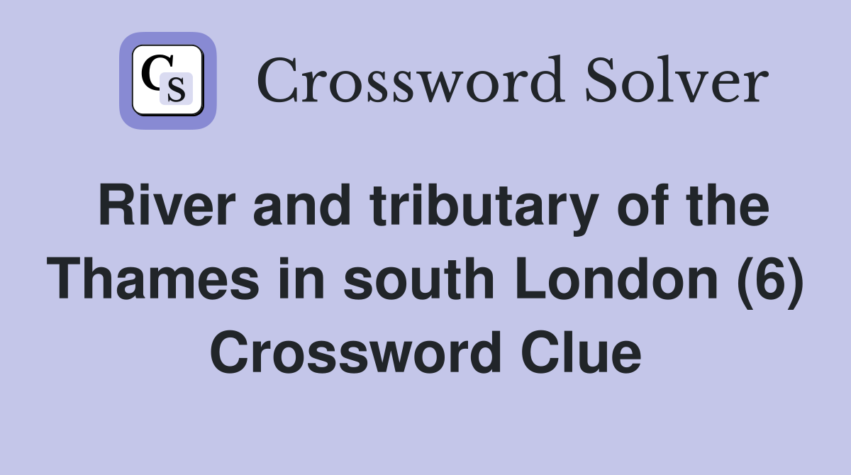 River and tributary of the Thames in south London (6) Crossword Clue