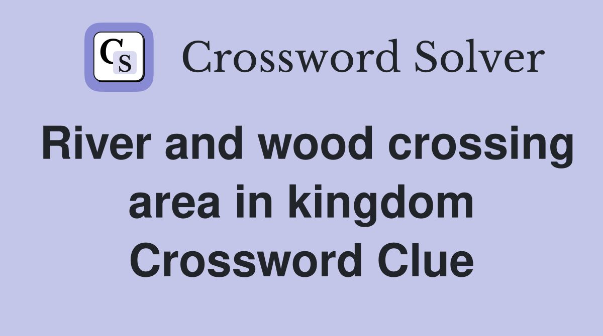 River and wood crossing area in kingdom Crossword Clue