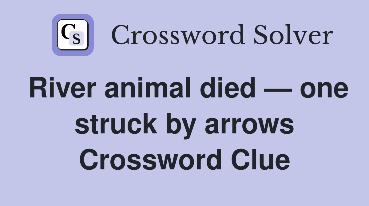 River animal died — one struck by arrows Crossword Clue