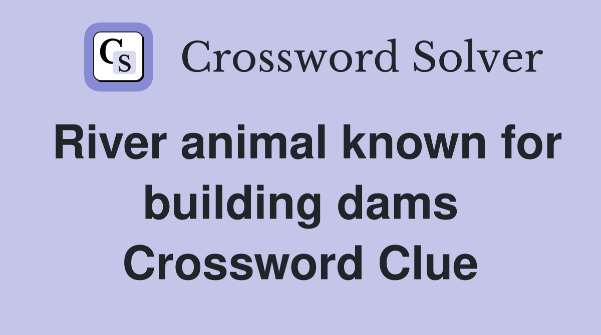 River animal known for building dams Crossword Clue