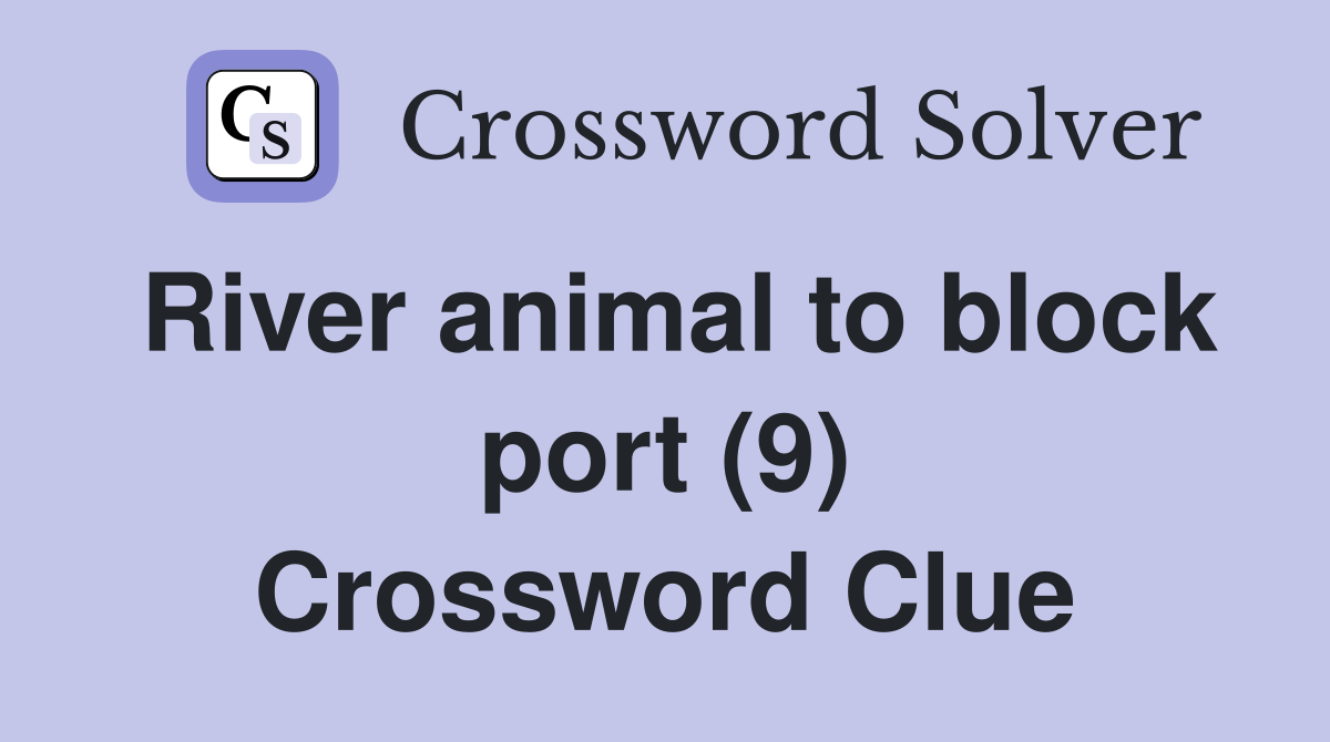 River animal to block port (9) Crossword Clue