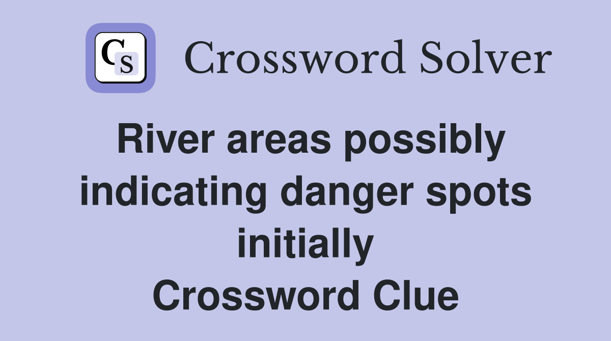 River areas possibly indicating danger spots initially Crossword Clue
