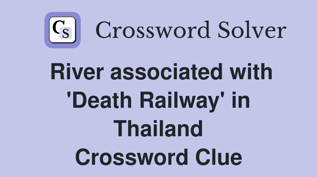 River associated with 'Death Railway' in Thailand Crossword Clue