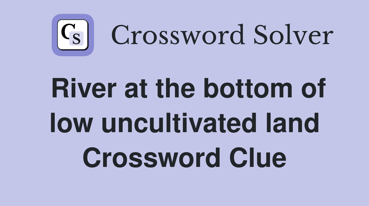 River at the bottom of low uncultivated land Crossword Clue