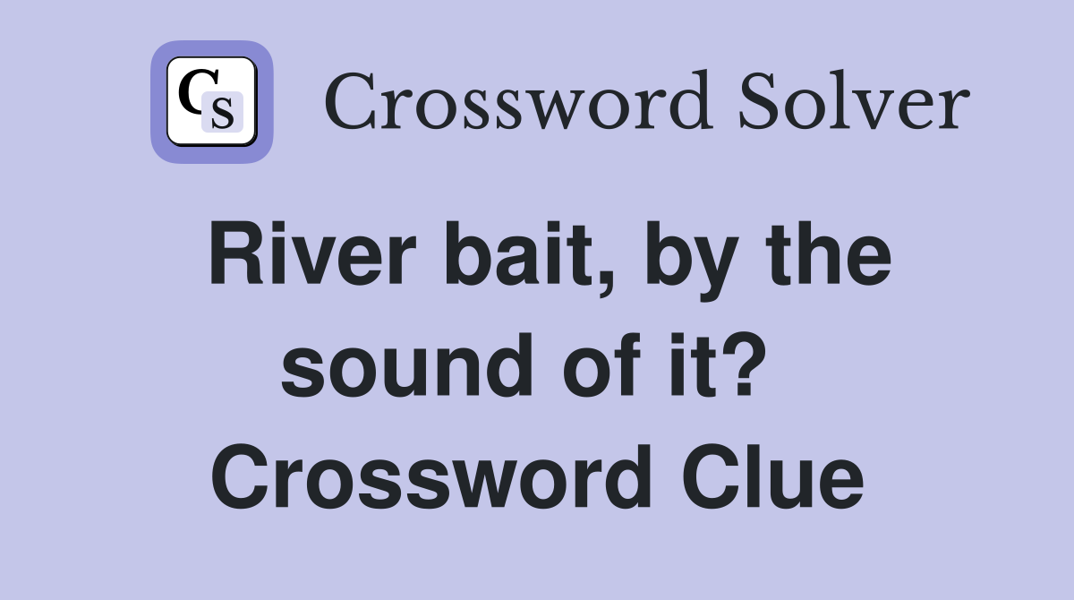 River bait, by the sound of it?  Crossword Clue