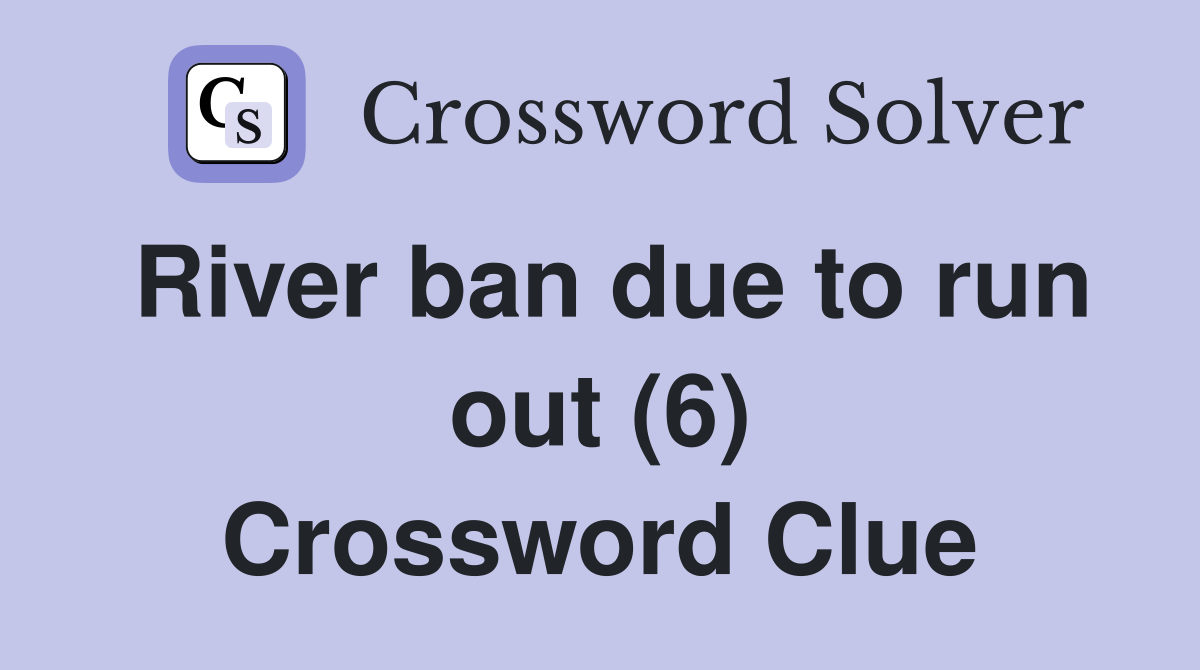 River ban due to run out (6) Crossword Clue