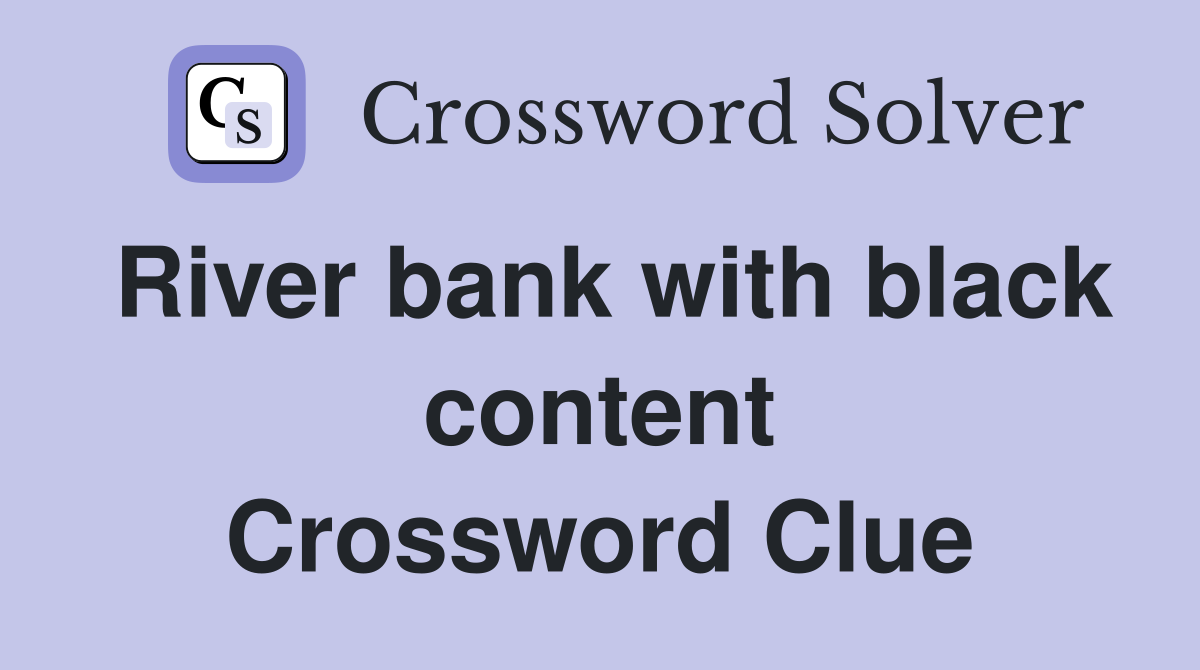 River bank with black content Crossword Clue