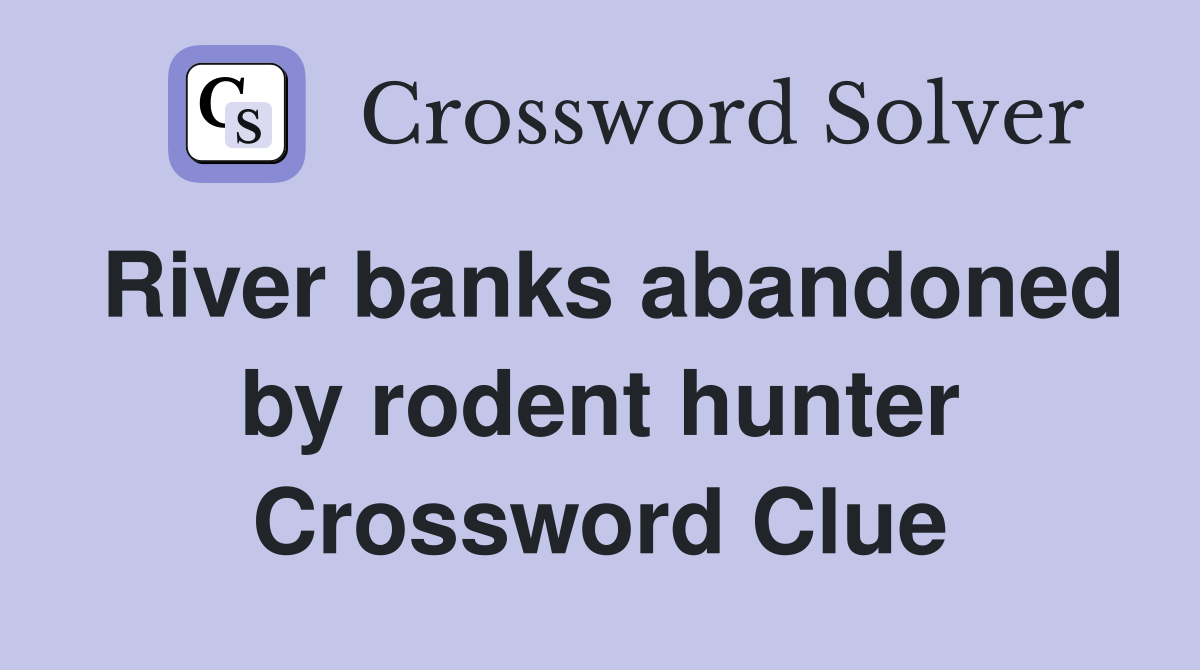 River banks abandoned by rodent hunter Crossword Clue