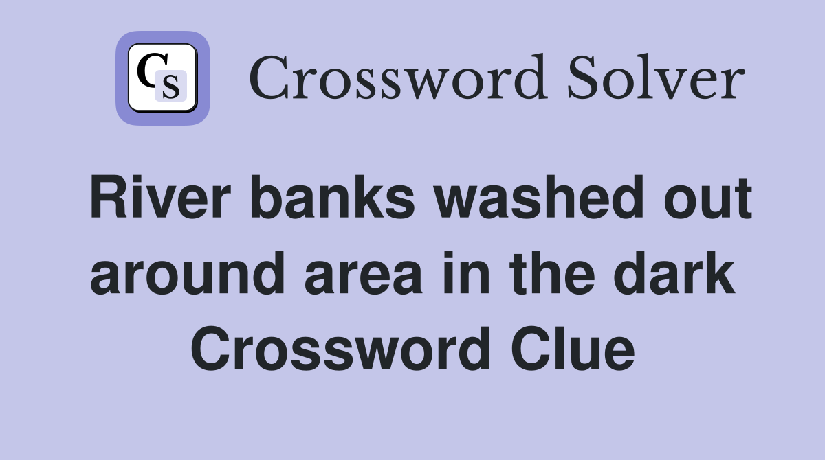 River banks washed out around area in the dark Crossword Clue