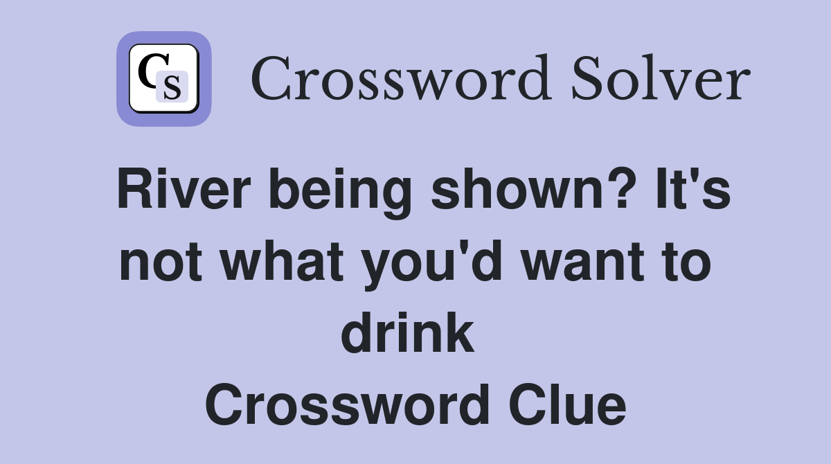 River being shown? It's not what you'd want to drink  Crossword Clue