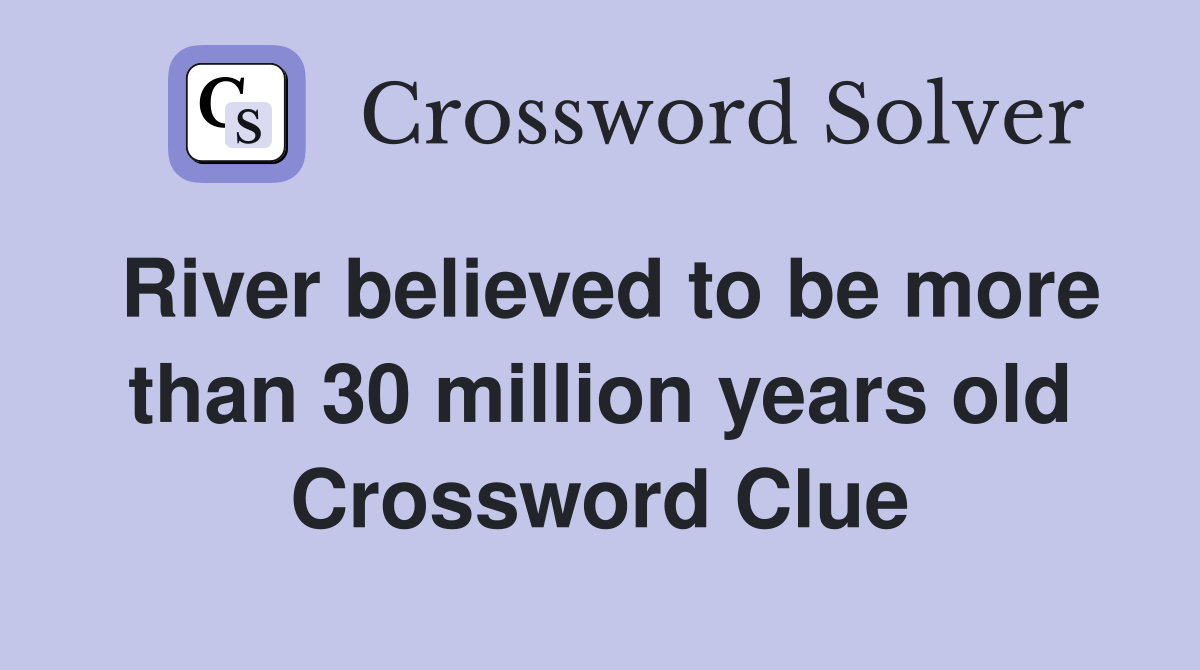 River believed to be more than 30 million years old Crossword Clue