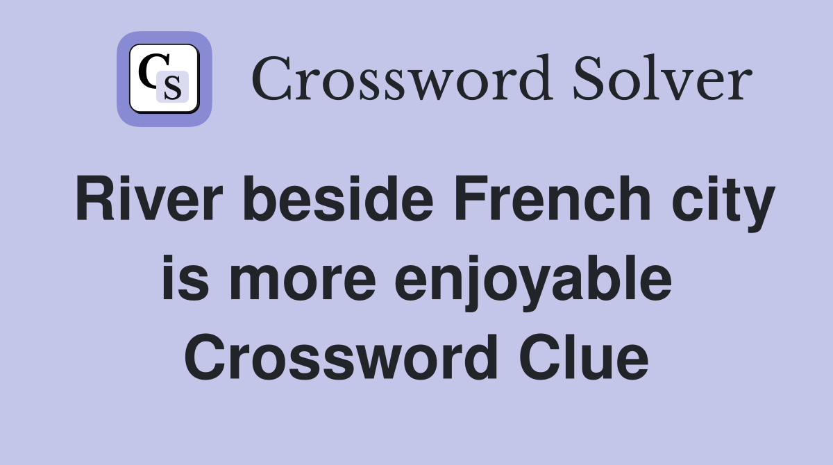 River beside French city is more enjoyable Crossword Clue