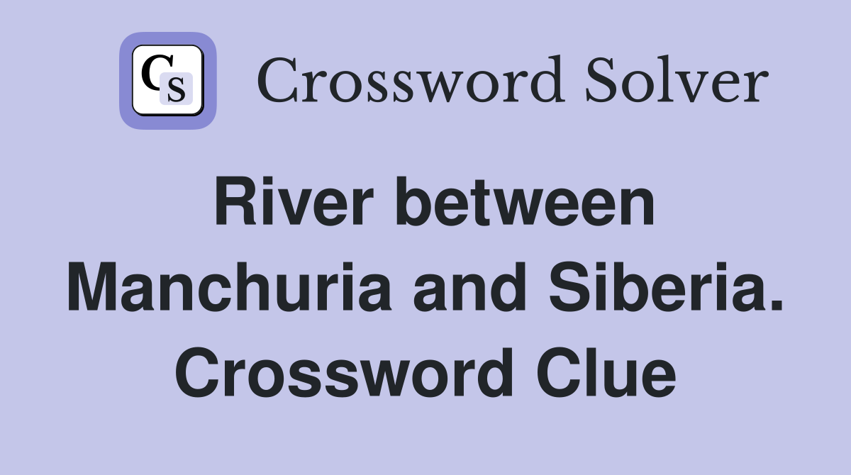 River between Manchuria and Siberia. Crossword Clue