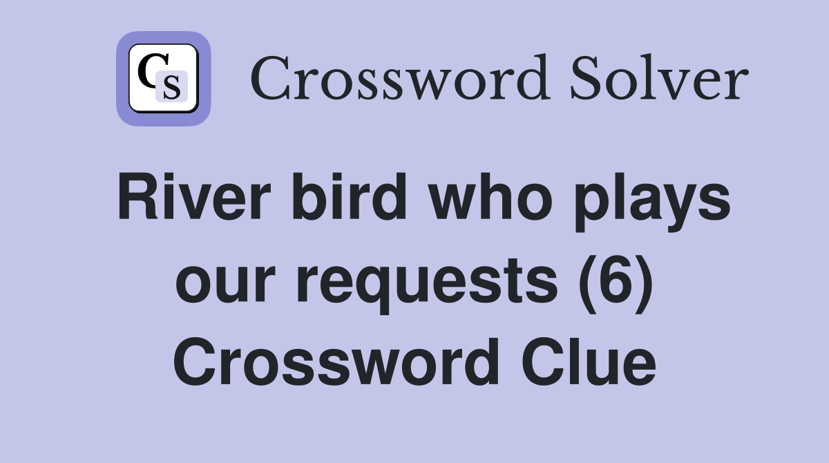 River bird who plays our requests (6) Crossword Clue