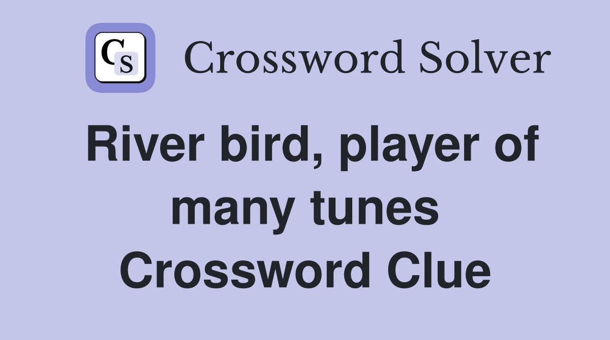 River bird, player of many tunes Crossword Clue