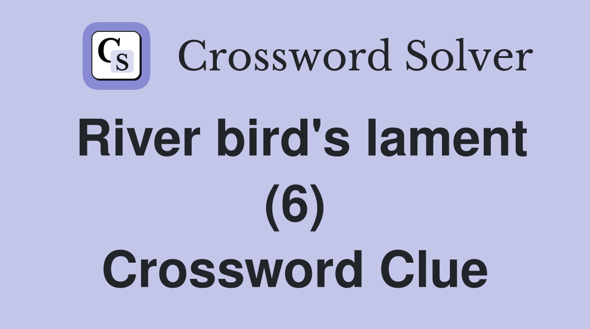 River bird's lament (6) Crossword Clue