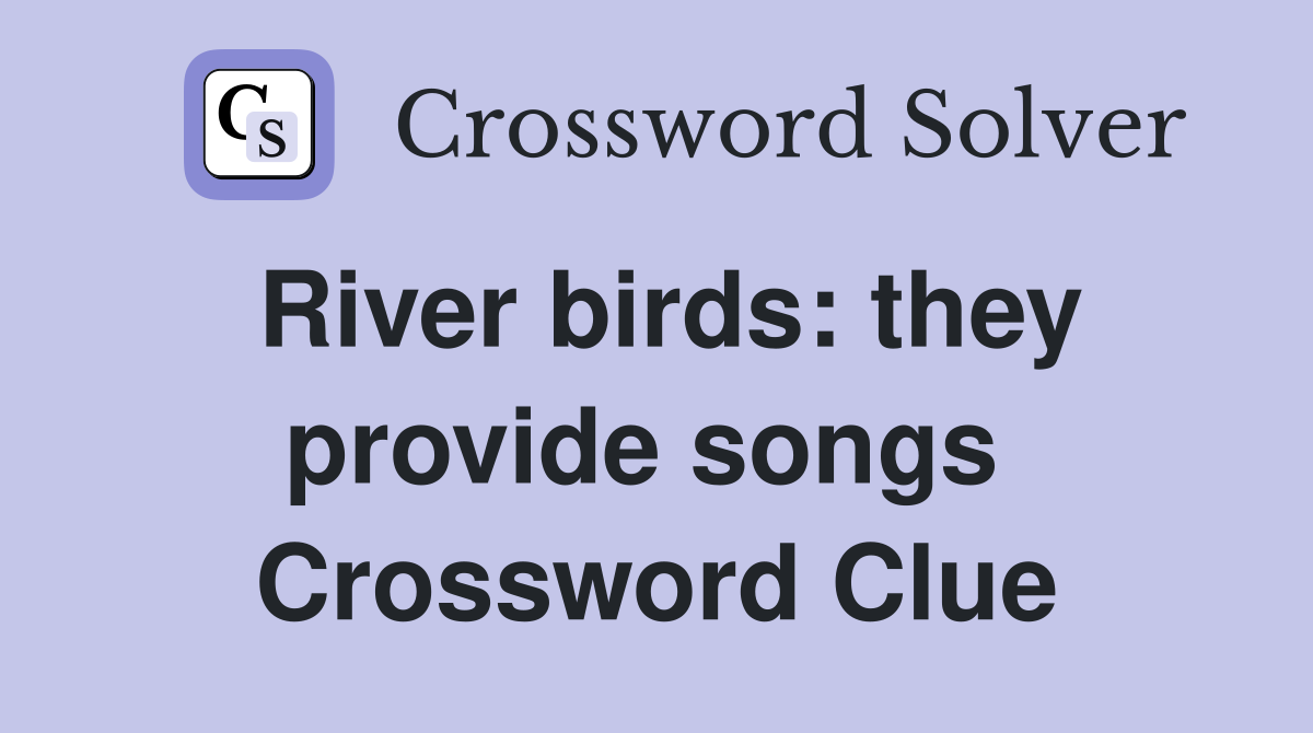 River birds: they provide songs  Crossword Clue
