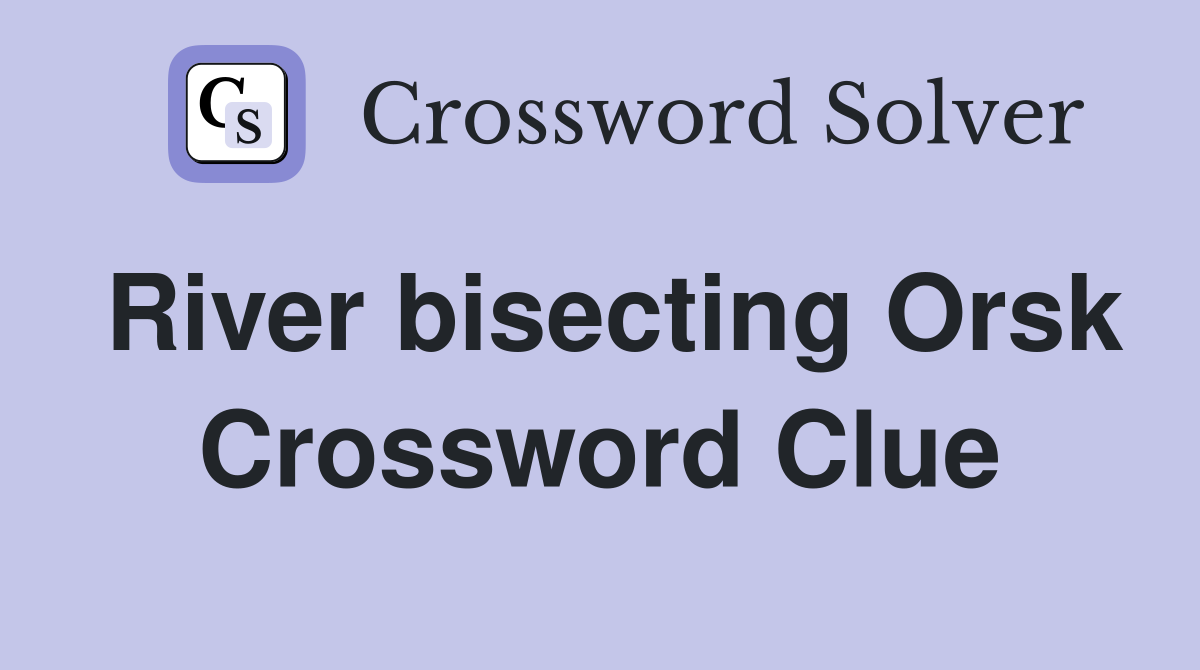River bisecting Orsk Crossword Clue