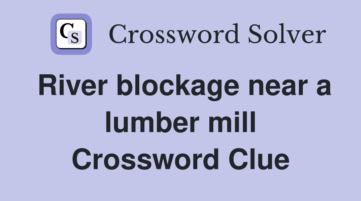 River blockage near a lumber mill Crossword Clue