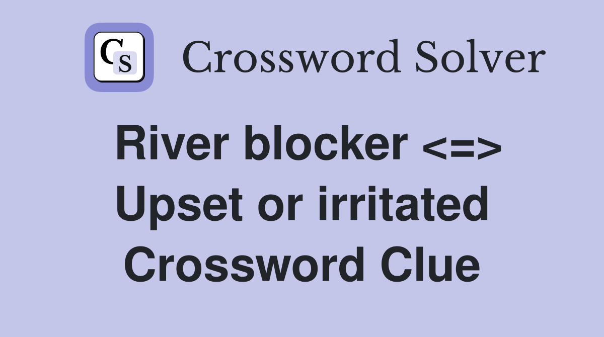 River blocker <=> Upset or irritated Crossword Clue