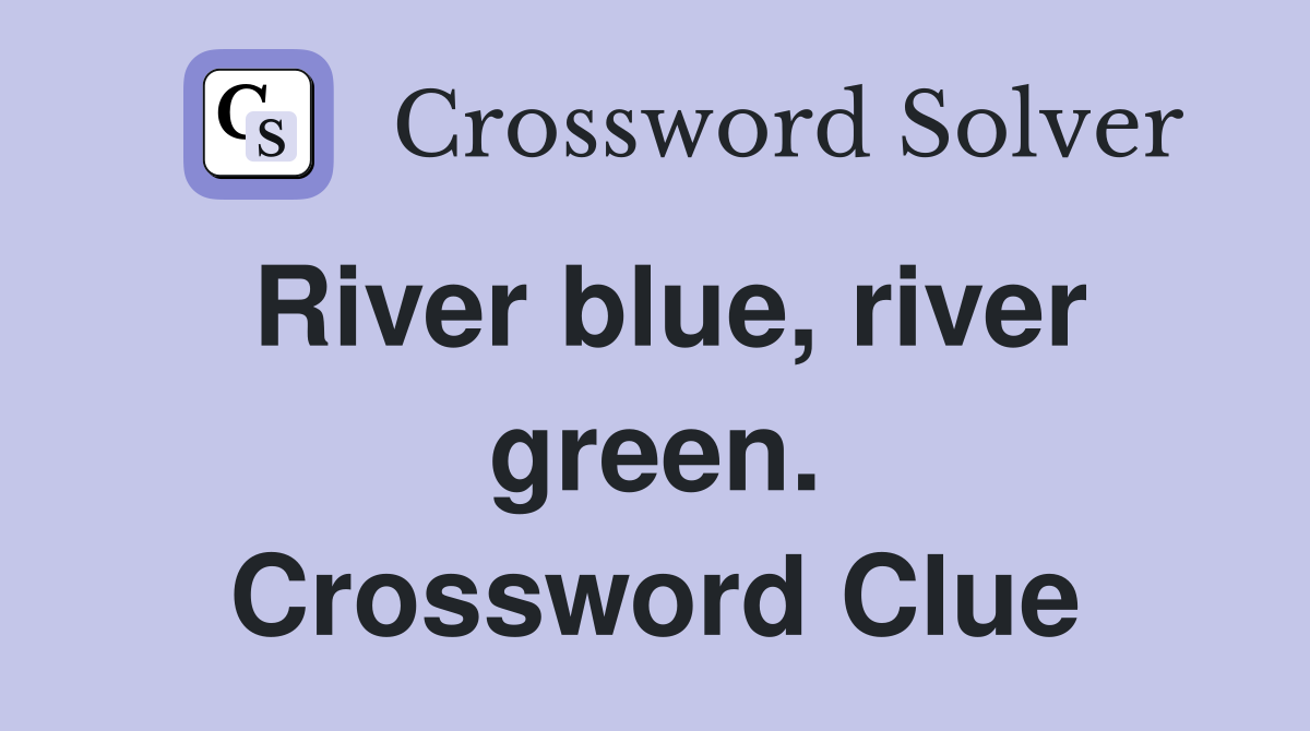 River blue, river green. Crossword Clue