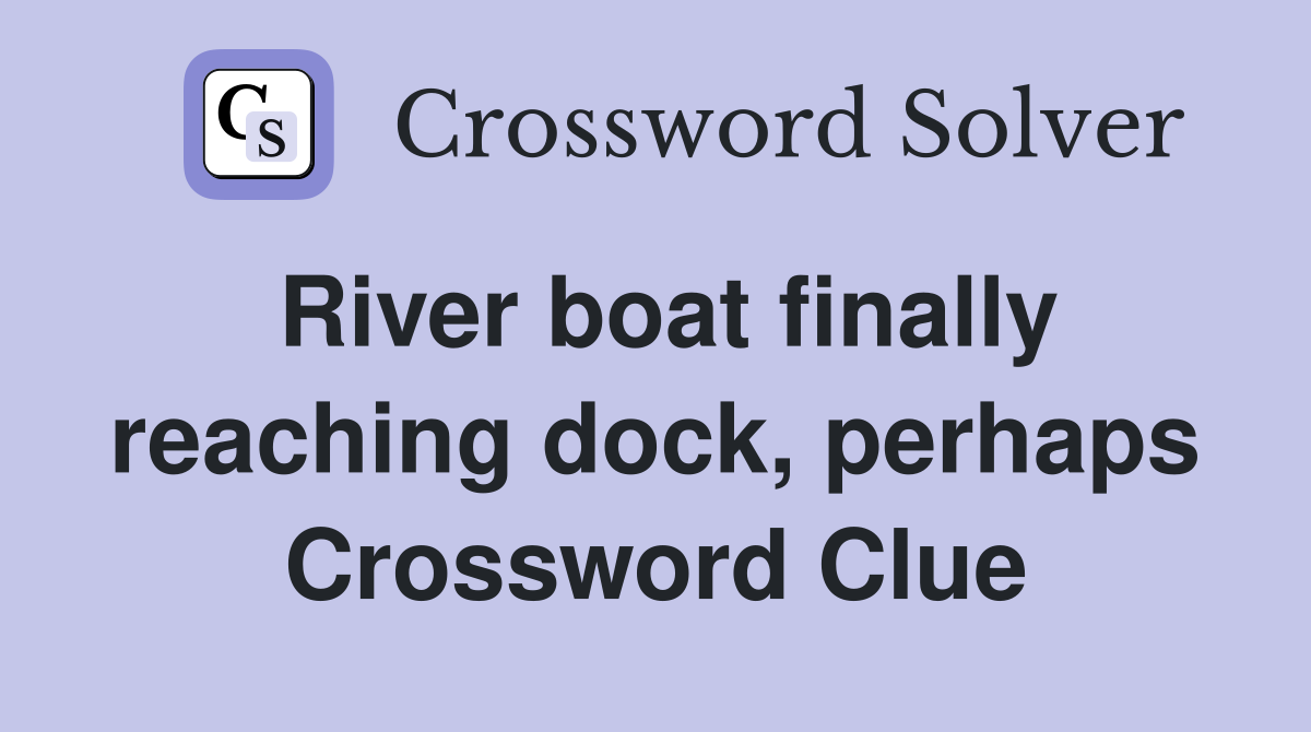 River boat finally reaching dock, perhaps Crossword Clue