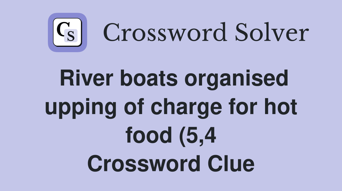 River boats organised upping of charge for hot food (5 4) Crossword River boats organised upping of charge for hot food (5 4) Crossword