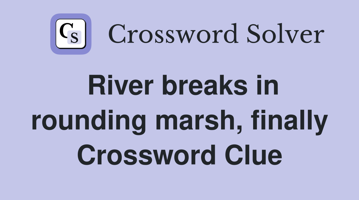 River breaks in rounding marsh, finally Crossword Clue