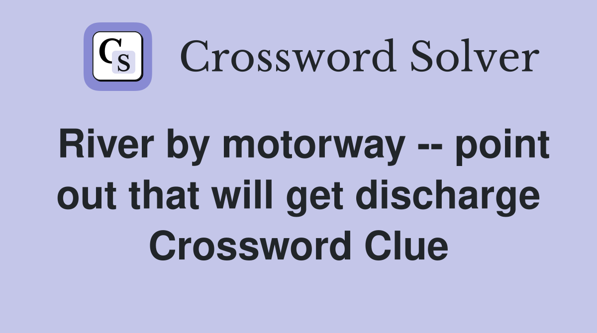 River by motorway -- point out that will get discharge Crossword Clue