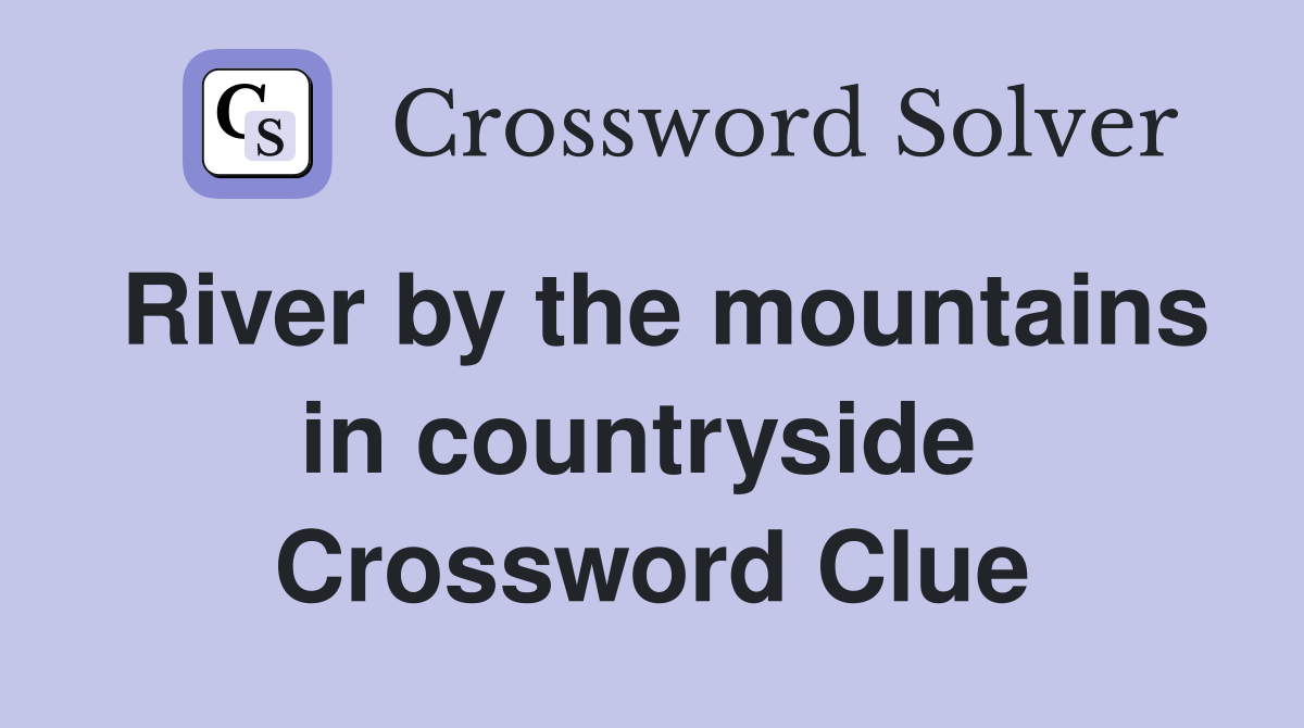 River by the mountains in countryside  Crossword Clue