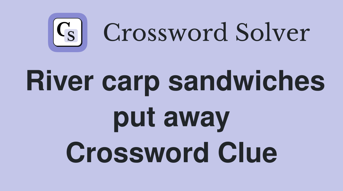 River carp sandwiches put away Crossword Clue
