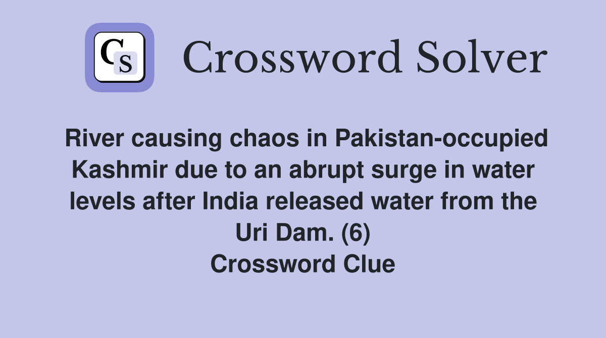 River causing chaos in Pakistan-occupied Kashmir due to an abrupt surge in water levels after India released water from the Uri Dam. (6) Crossword Clue