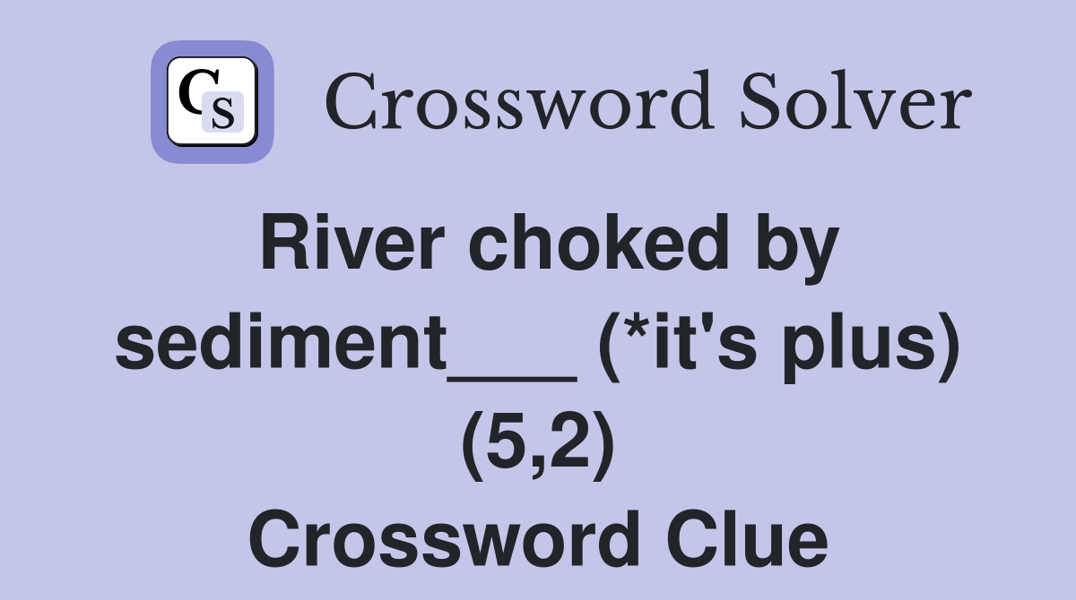 River choked by sediment___ (*it's plus) (5,2) Crossword Clue