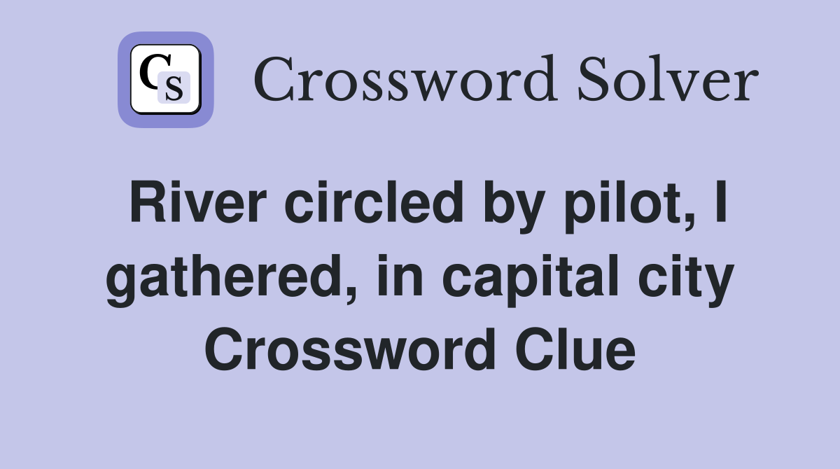River circled by pilot, I gathered, in capital city Crossword Clue