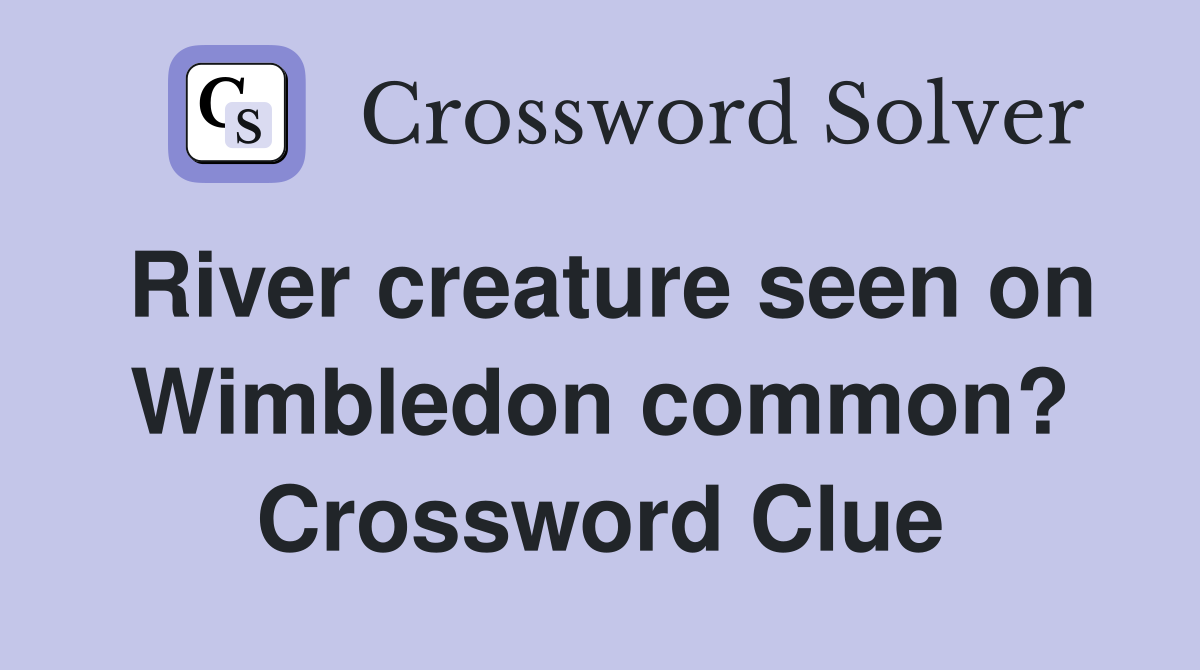 River creature seen on Wimbledon common? Crossword Clue