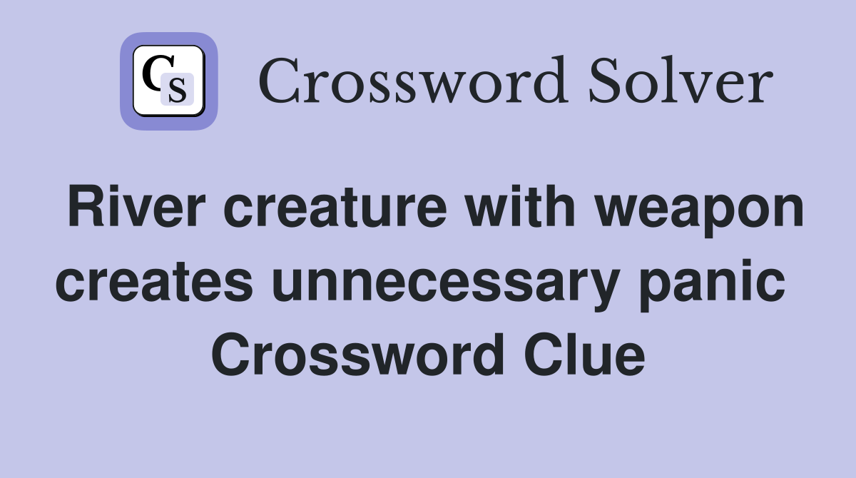 River creature with weapon creates unnecessary panic  Crossword Clue